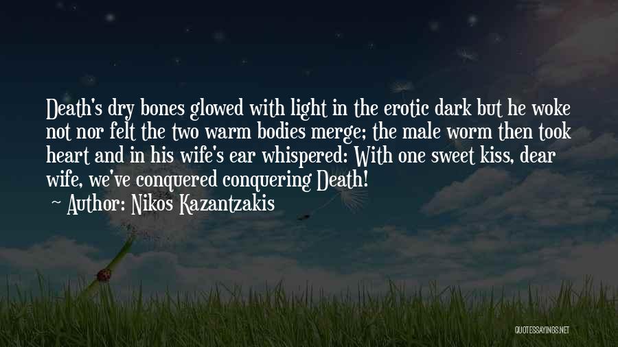 Nikos Kazantzakis Quotes: Death's Dry Bones Glowed With Light In The Erotic Dark But He Woke Not Nor Felt The Two Warm Bodies