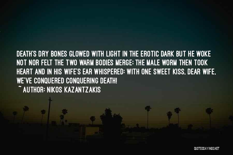 Nikos Kazantzakis Quotes: Death's Dry Bones Glowed With Light In The Erotic Dark But He Woke Not Nor Felt The Two Warm Bodies