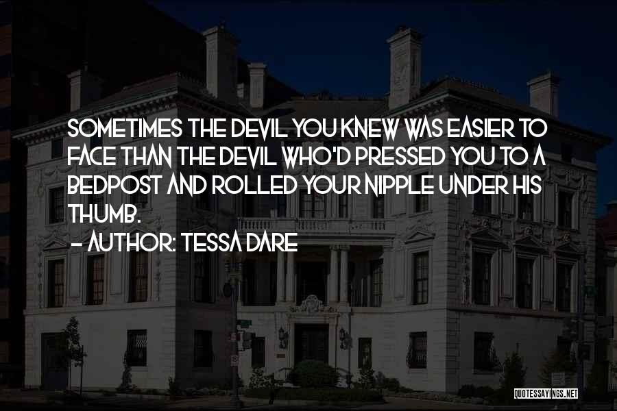 Tessa Dare Quotes: Sometimes The Devil You Knew Was Easier To Face Than The Devil Who'd Pressed You To A Bedpost And Rolled