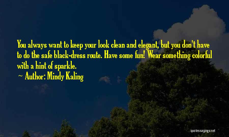 Mindy Kaling Quotes: You Always Want To Keep Your Look Clean And Elegant, But You Don't Have To Do The Safe Black-dress Route.