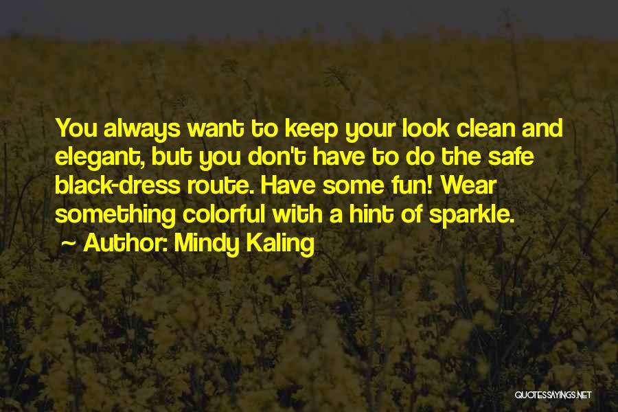 Mindy Kaling Quotes: You Always Want To Keep Your Look Clean And Elegant, But You Don't Have To Do The Safe Black-dress Route.