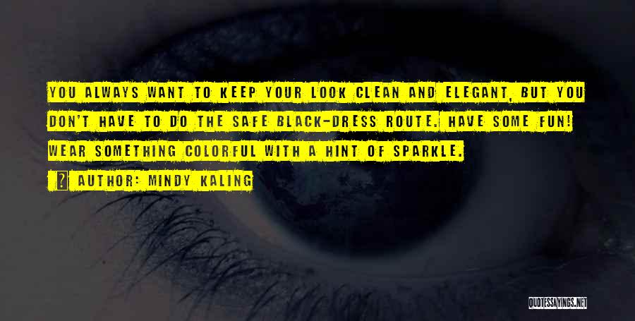 Mindy Kaling Quotes: You Always Want To Keep Your Look Clean And Elegant, But You Don't Have To Do The Safe Black-dress Route.