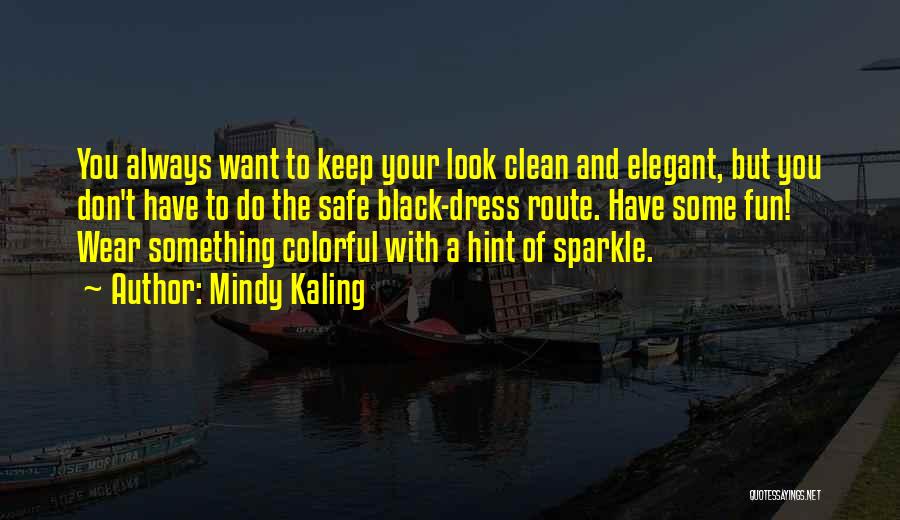 Mindy Kaling Quotes: You Always Want To Keep Your Look Clean And Elegant, But You Don't Have To Do The Safe Black-dress Route.