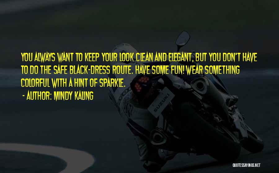 Mindy Kaling Quotes: You Always Want To Keep Your Look Clean And Elegant, But You Don't Have To Do The Safe Black-dress Route.