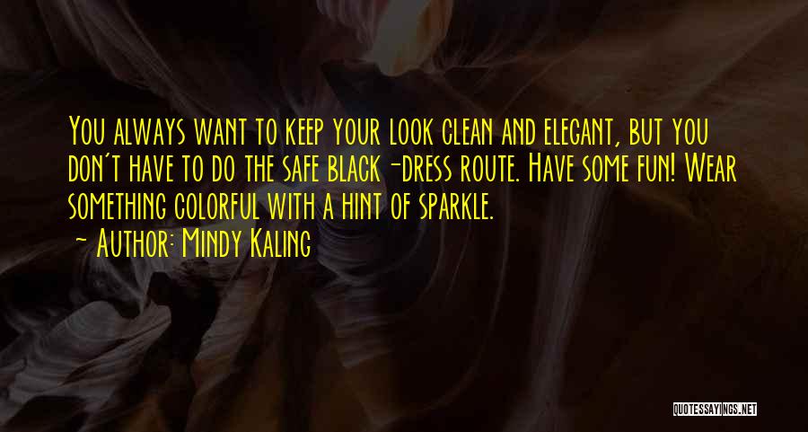 Mindy Kaling Quotes: You Always Want To Keep Your Look Clean And Elegant, But You Don't Have To Do The Safe Black-dress Route.