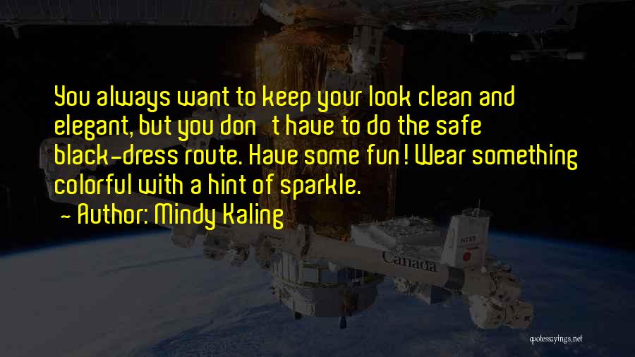 Mindy Kaling Quotes: You Always Want To Keep Your Look Clean And Elegant, But You Don't Have To Do The Safe Black-dress Route.