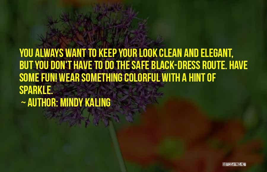 Mindy Kaling Quotes: You Always Want To Keep Your Look Clean And Elegant, But You Don't Have To Do The Safe Black-dress Route.