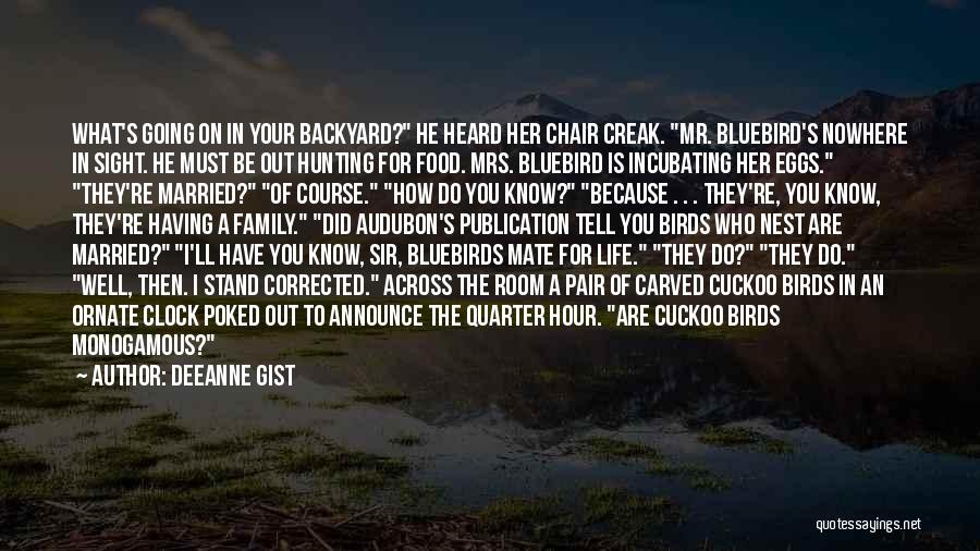 Deeanne Gist Quotes: What's Going On In Your Backyard? He Heard Her Chair Creak. Mr. Bluebird's Nowhere In Sight. He Must Be Out