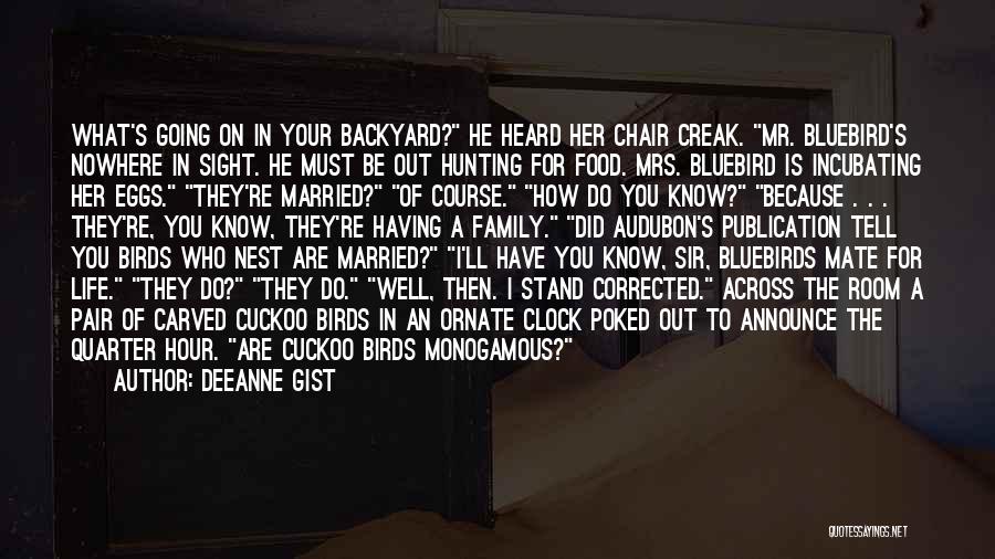 Deeanne Gist Quotes: What's Going On In Your Backyard? He Heard Her Chair Creak. Mr. Bluebird's Nowhere In Sight. He Must Be Out