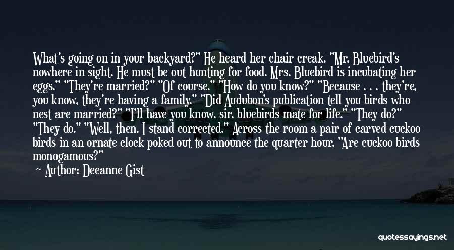 Deeanne Gist Quotes: What's Going On In Your Backyard? He Heard Her Chair Creak. Mr. Bluebird's Nowhere In Sight. He Must Be Out