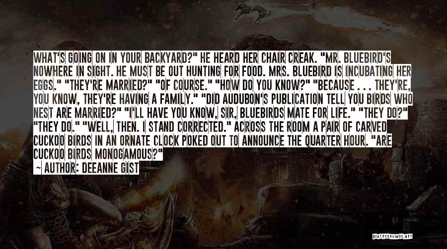 Deeanne Gist Quotes: What's Going On In Your Backyard? He Heard Her Chair Creak. Mr. Bluebird's Nowhere In Sight. He Must Be Out