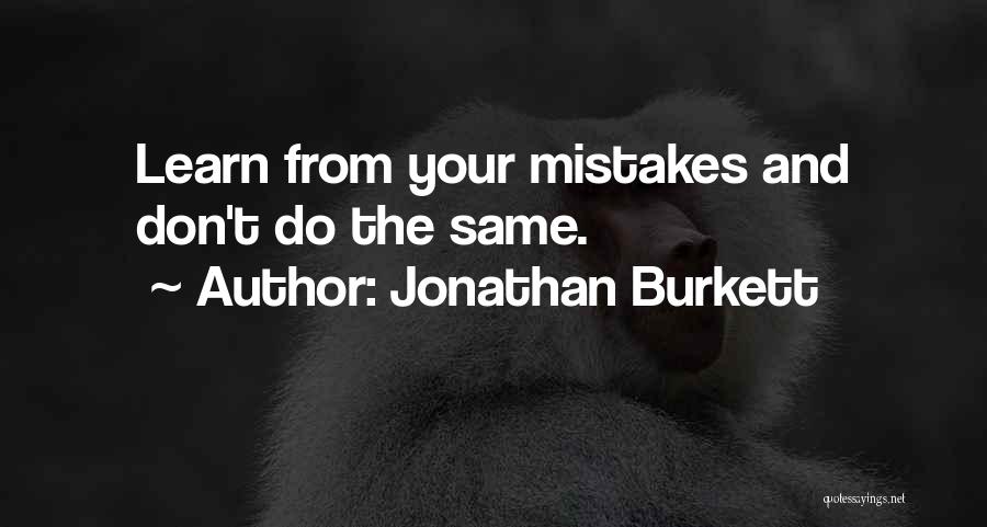 Jonathan Burkett Quotes: Learn From Your Mistakes And Don't Do The Same.