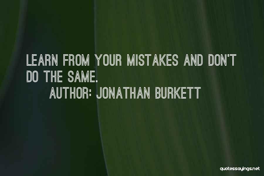 Jonathan Burkett Quotes: Learn From Your Mistakes And Don't Do The Same.