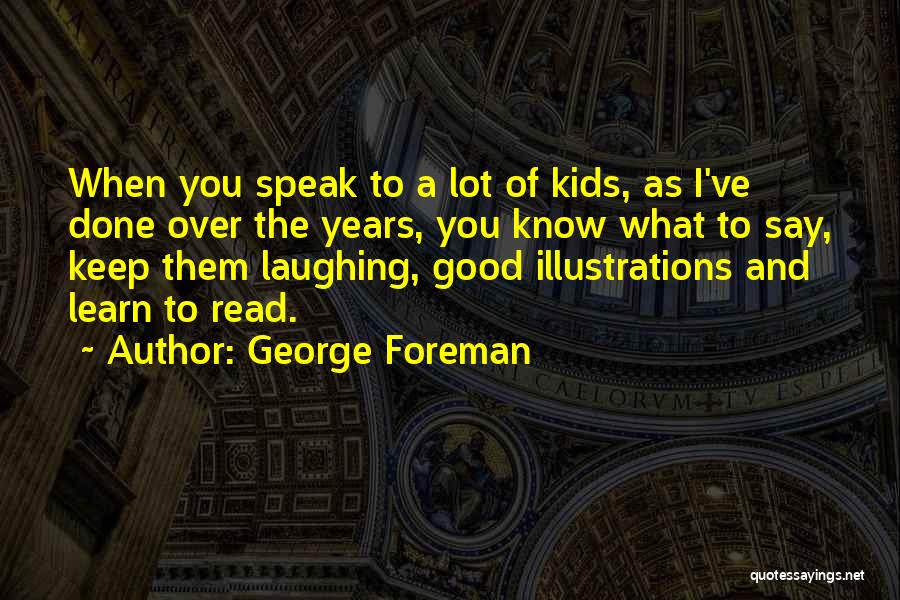 George Foreman Quotes: When You Speak To A Lot Of Kids, As I've Done Over The Years, You Know What To Say, Keep