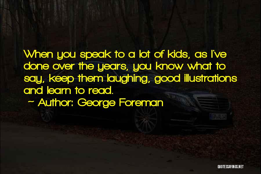 George Foreman Quotes: When You Speak To A Lot Of Kids, As I've Done Over The Years, You Know What To Say, Keep