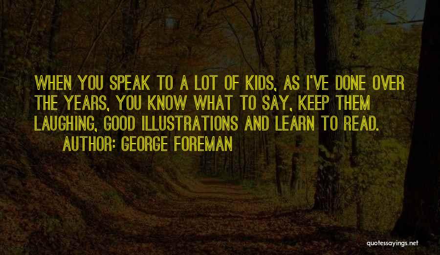 George Foreman Quotes: When You Speak To A Lot Of Kids, As I've Done Over The Years, You Know What To Say, Keep