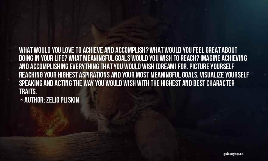 Zelig Pliskin Quotes: What Would You Love To Achieve And Accomplish? What Would You Feel Great About Doing In Your Life? What Meaningful