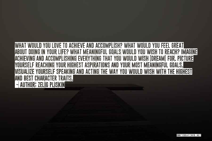 Zelig Pliskin Quotes: What Would You Love To Achieve And Accomplish? What Would You Feel Great About Doing In Your Life? What Meaningful