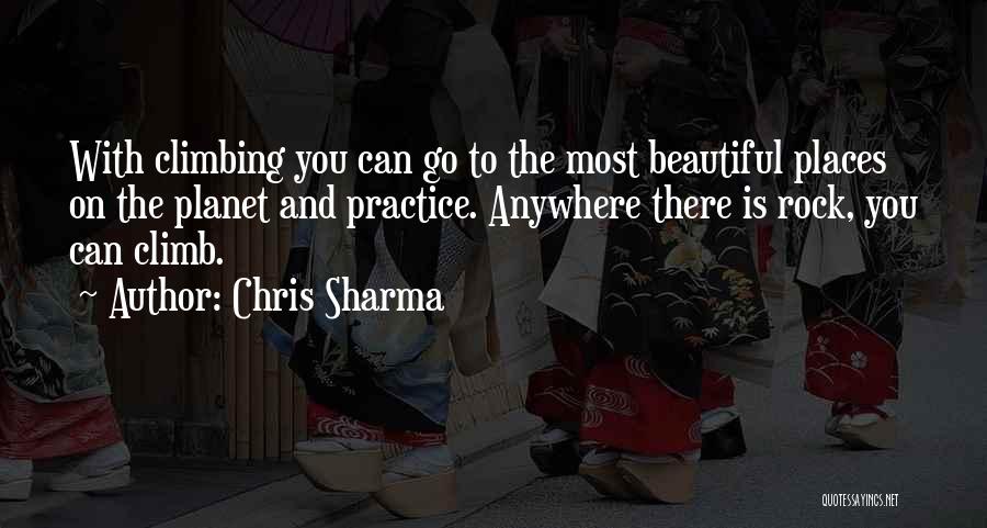 Chris Sharma Quotes: With Climbing You Can Go To The Most Beautiful Places On The Planet And Practice. Anywhere There Is Rock, You