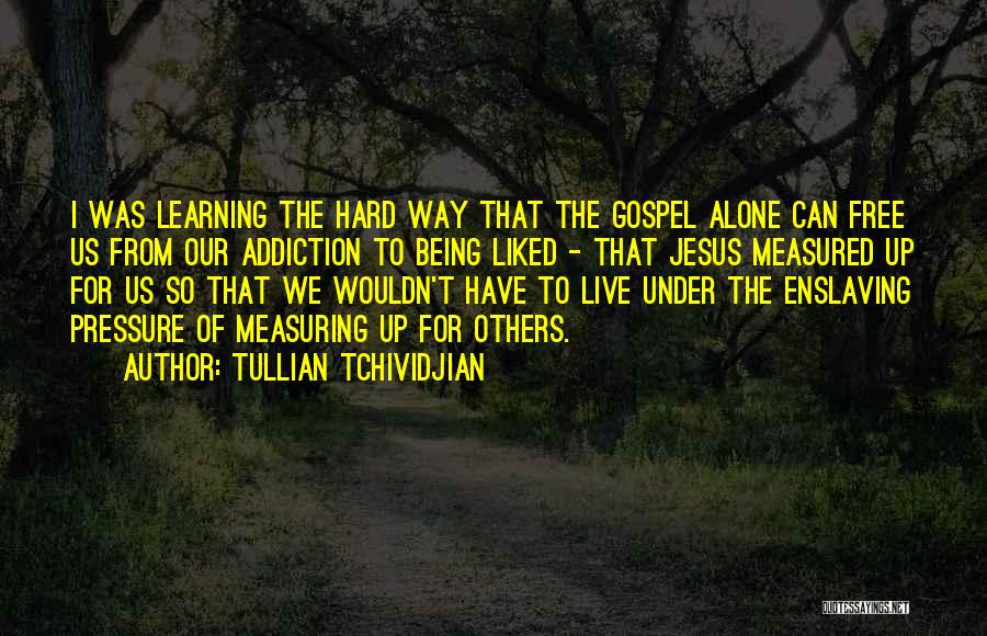 Tullian Tchividjian Quotes: I Was Learning The Hard Way That The Gospel Alone Can Free Us From Our Addiction To Being Liked -