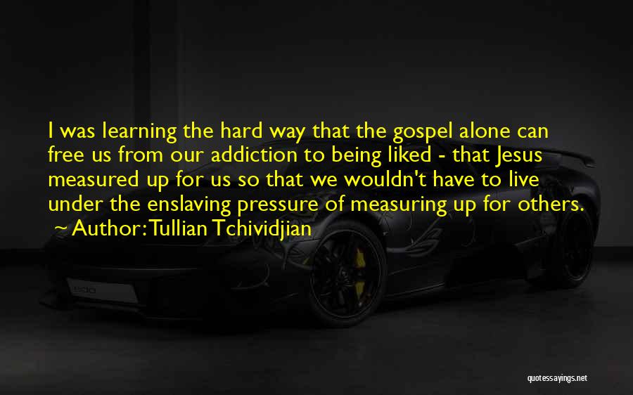 Tullian Tchividjian Quotes: I Was Learning The Hard Way That The Gospel Alone Can Free Us From Our Addiction To Being Liked -