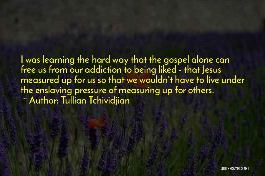 Tullian Tchividjian Quotes: I Was Learning The Hard Way That The Gospel Alone Can Free Us From Our Addiction To Being Liked -