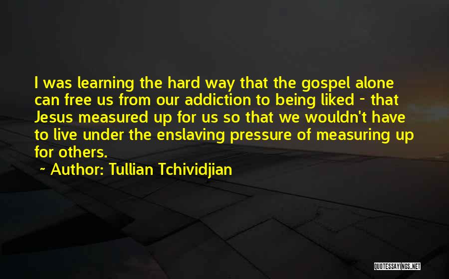 Tullian Tchividjian Quotes: I Was Learning The Hard Way That The Gospel Alone Can Free Us From Our Addiction To Being Liked -