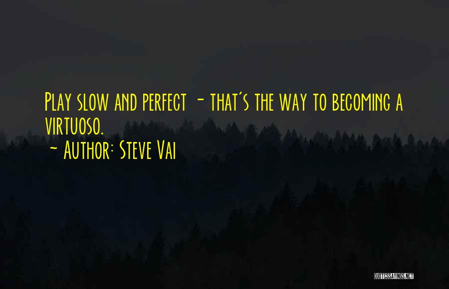 Steve Vai Quotes: Play Slow And Perfect - That's The Way To Becoming A Virtuoso.