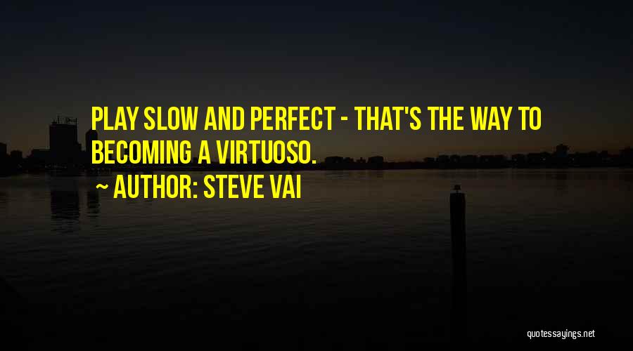 Steve Vai Quotes: Play Slow And Perfect - That's The Way To Becoming A Virtuoso.