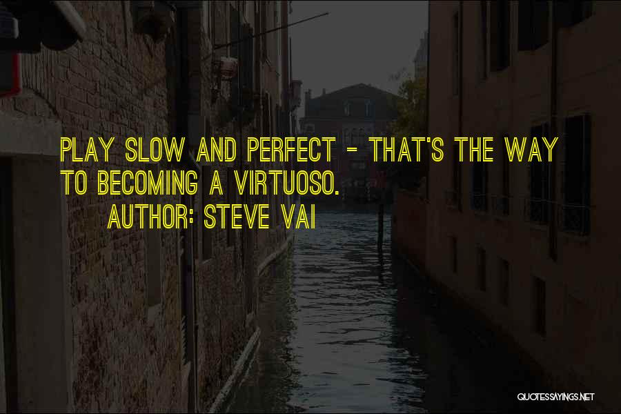 Steve Vai Quotes: Play Slow And Perfect - That's The Way To Becoming A Virtuoso.