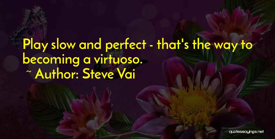 Steve Vai Quotes: Play Slow And Perfect - That's The Way To Becoming A Virtuoso.