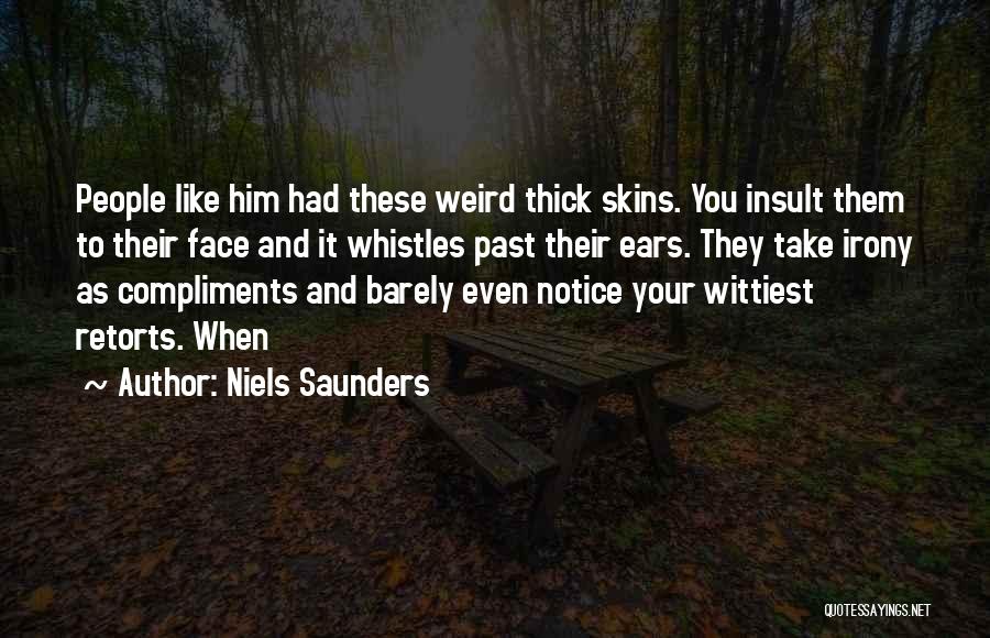 Niels Saunders Quotes: People Like Him Had These Weird Thick Skins. You Insult Them To Their Face And It Whistles Past Their Ears.