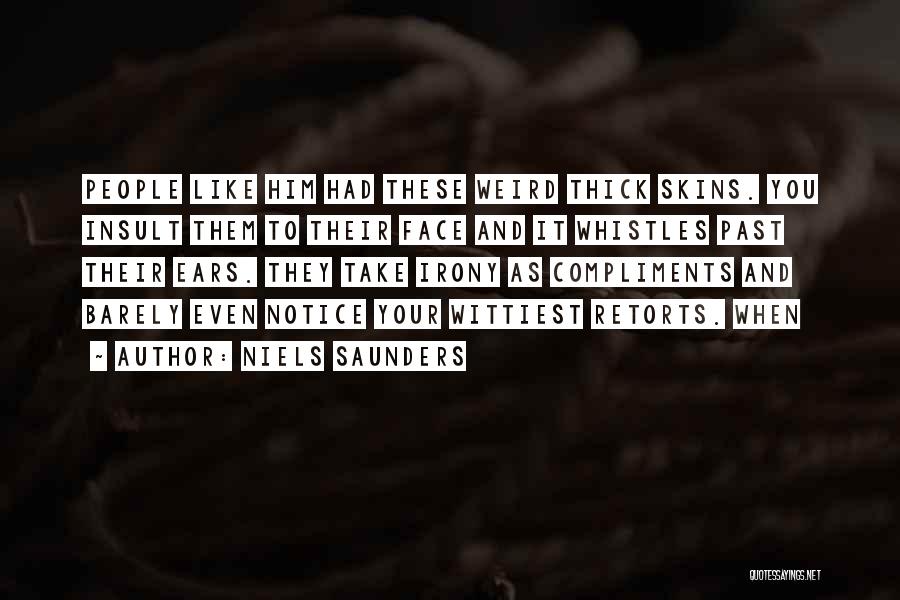 Niels Saunders Quotes: People Like Him Had These Weird Thick Skins. You Insult Them To Their Face And It Whistles Past Their Ears.