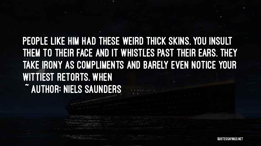 Niels Saunders Quotes: People Like Him Had These Weird Thick Skins. You Insult Them To Their Face And It Whistles Past Their Ears.