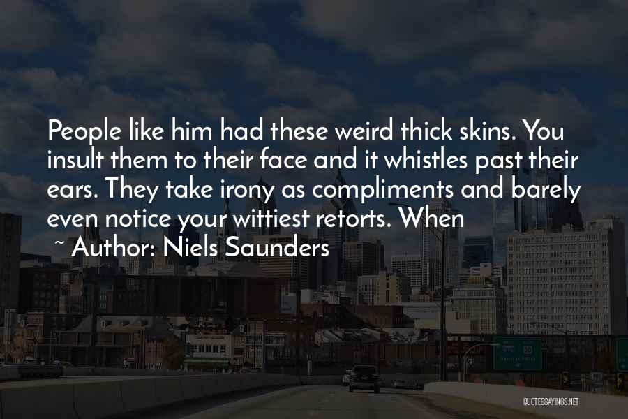 Niels Saunders Quotes: People Like Him Had These Weird Thick Skins. You Insult Them To Their Face And It Whistles Past Their Ears.