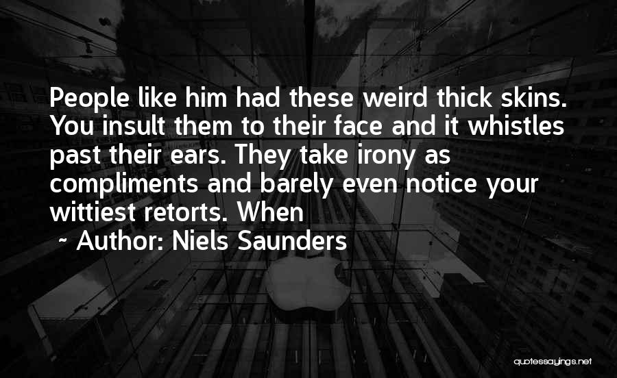 Niels Saunders Quotes: People Like Him Had These Weird Thick Skins. You Insult Them To Their Face And It Whistles Past Their Ears.