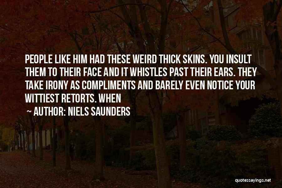 Niels Saunders Quotes: People Like Him Had These Weird Thick Skins. You Insult Them To Their Face And It Whistles Past Their Ears.