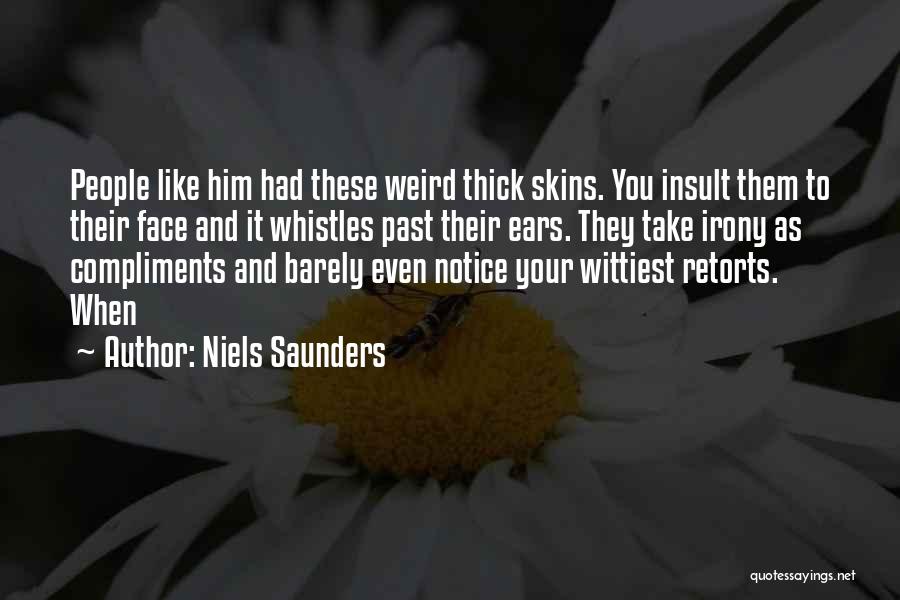 Niels Saunders Quotes: People Like Him Had These Weird Thick Skins. You Insult Them To Their Face And It Whistles Past Their Ears.