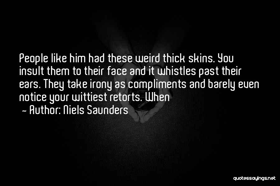 Niels Saunders Quotes: People Like Him Had These Weird Thick Skins. You Insult Them To Their Face And It Whistles Past Their Ears.