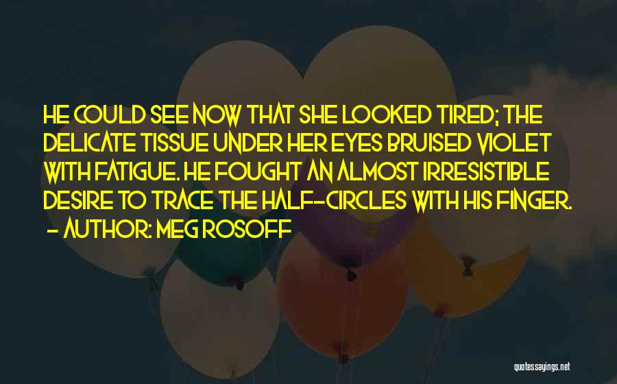 Meg Rosoff Quotes: He Could See Now That She Looked Tired; The Delicate Tissue Under Her Eyes Bruised Violet With Fatigue. He Fought