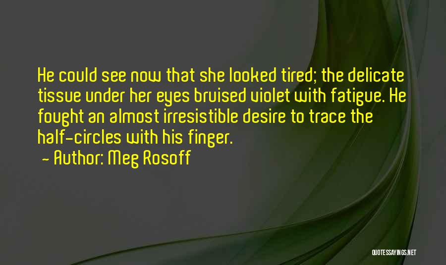 Meg Rosoff Quotes: He Could See Now That She Looked Tired; The Delicate Tissue Under Her Eyes Bruised Violet With Fatigue. He Fought