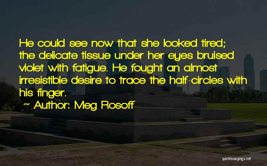 Meg Rosoff Quotes: He Could See Now That She Looked Tired; The Delicate Tissue Under Her Eyes Bruised Violet With Fatigue. He Fought