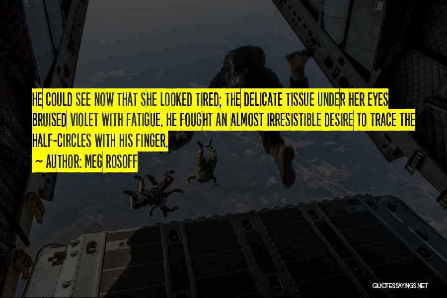 Meg Rosoff Quotes: He Could See Now That She Looked Tired; The Delicate Tissue Under Her Eyes Bruised Violet With Fatigue. He Fought
