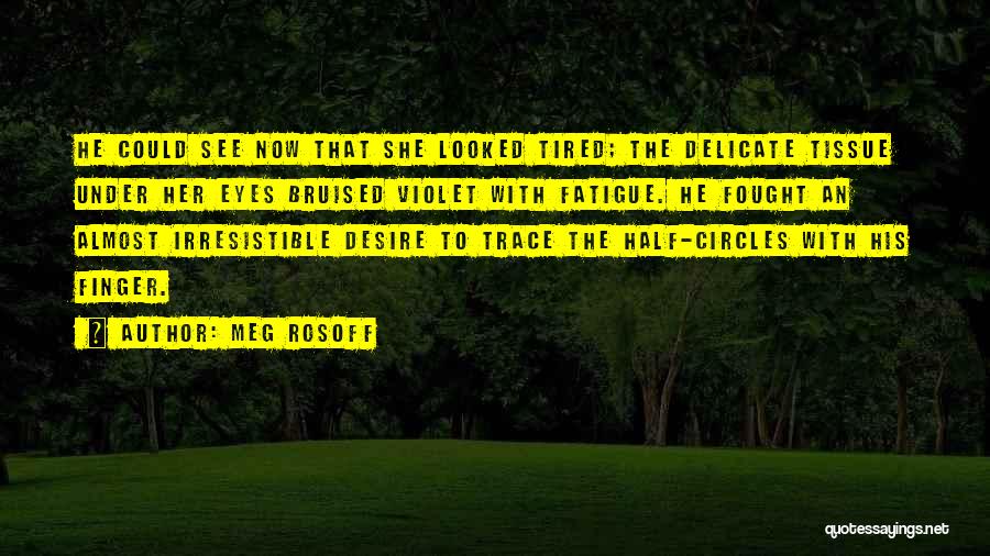 Meg Rosoff Quotes: He Could See Now That She Looked Tired; The Delicate Tissue Under Her Eyes Bruised Violet With Fatigue. He Fought