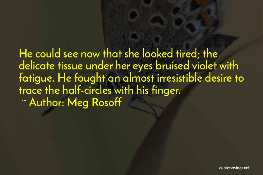 Meg Rosoff Quotes: He Could See Now That She Looked Tired; The Delicate Tissue Under Her Eyes Bruised Violet With Fatigue. He Fought