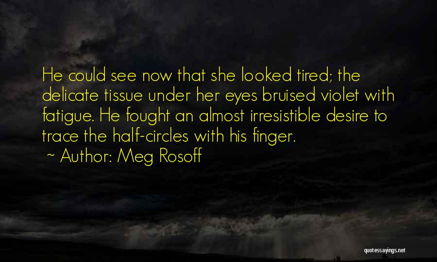 Meg Rosoff Quotes: He Could See Now That She Looked Tired; The Delicate Tissue Under Her Eyes Bruised Violet With Fatigue. He Fought
