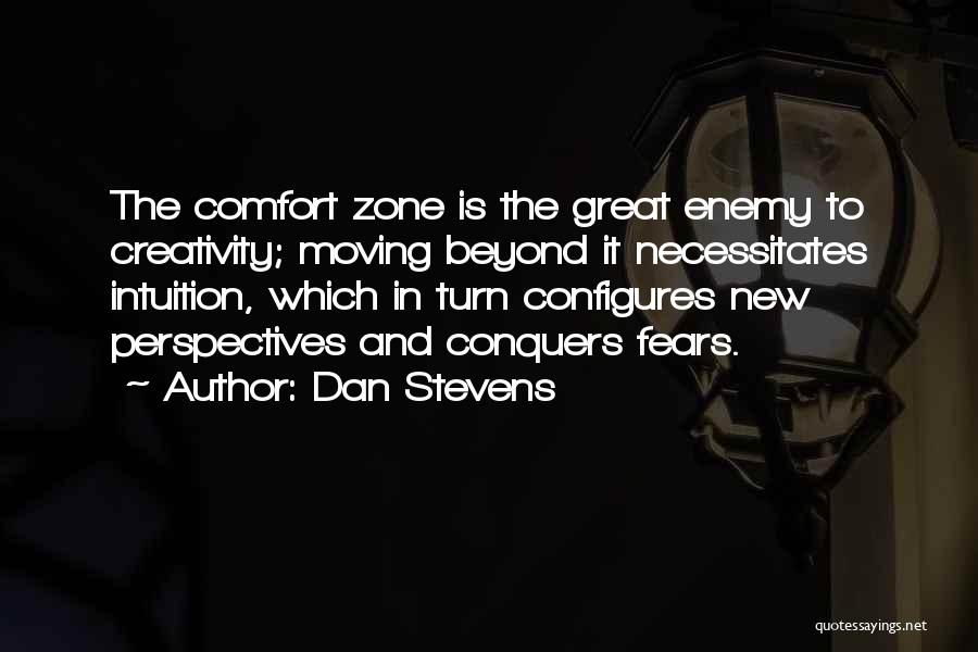 Dan Stevens Quotes: The Comfort Zone Is The Great Enemy To Creativity; Moving Beyond It Necessitates Intuition, Which In Turn Configures New Perspectives