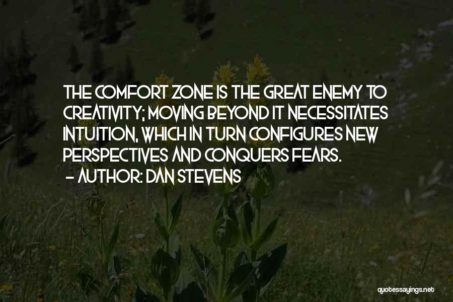 Dan Stevens Quotes: The Comfort Zone Is The Great Enemy To Creativity; Moving Beyond It Necessitates Intuition, Which In Turn Configures New Perspectives