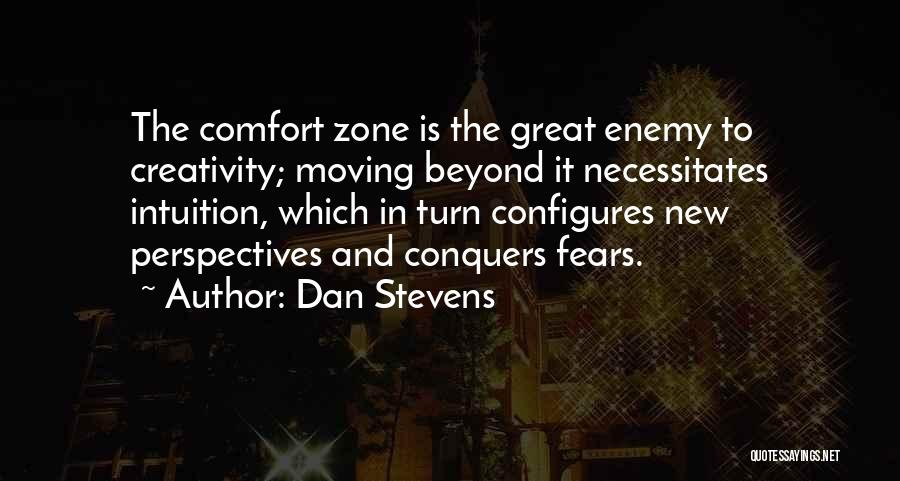 Dan Stevens Quotes: The Comfort Zone Is The Great Enemy To Creativity; Moving Beyond It Necessitates Intuition, Which In Turn Configures New Perspectives