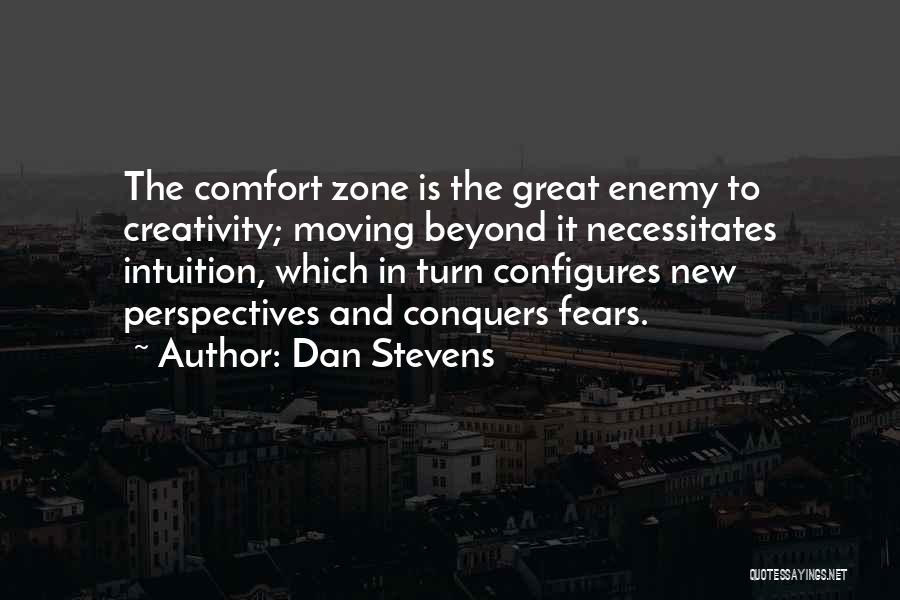 Dan Stevens Quotes: The Comfort Zone Is The Great Enemy To Creativity; Moving Beyond It Necessitates Intuition, Which In Turn Configures New Perspectives